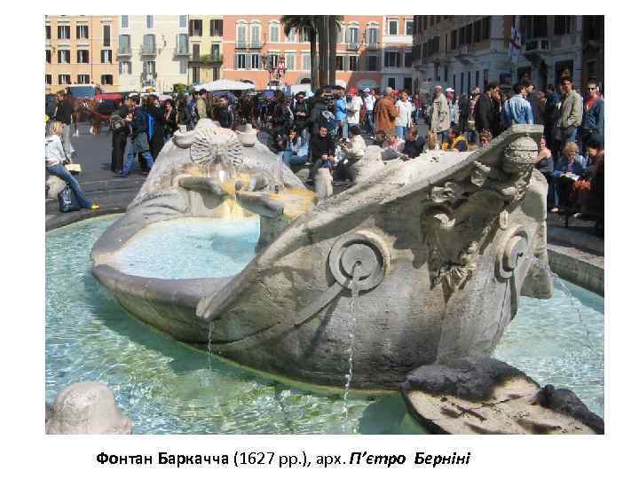 Фонтан Баркачча (1627 рр. ), арх. П’єтро Берніні 