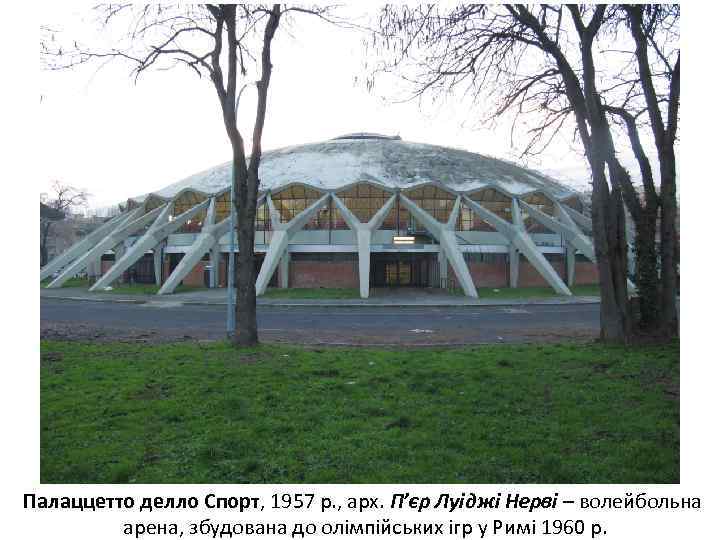 Палаццетто делло Спорт, 1957 р. , арх. П’єр Луіджі Нерві – волейбольна арена, збудована