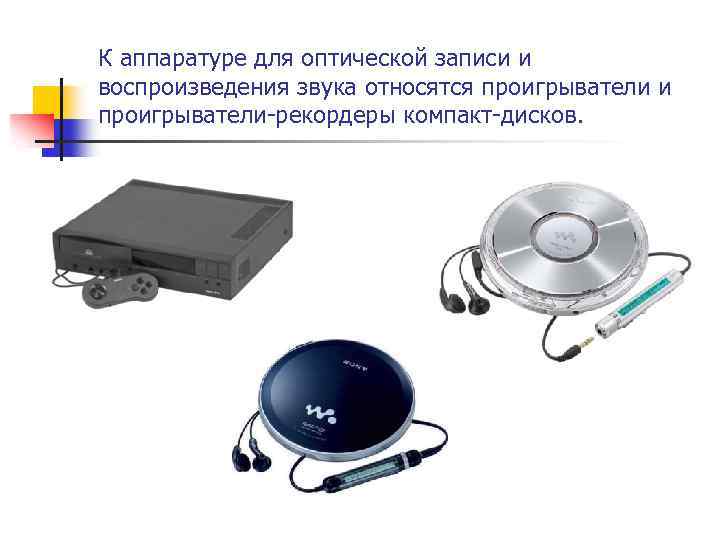К аппаратуре для оптической записи и воспроизведения звука относятся проигрыватели и проигрыватели-рекордеры компакт-дисков. 