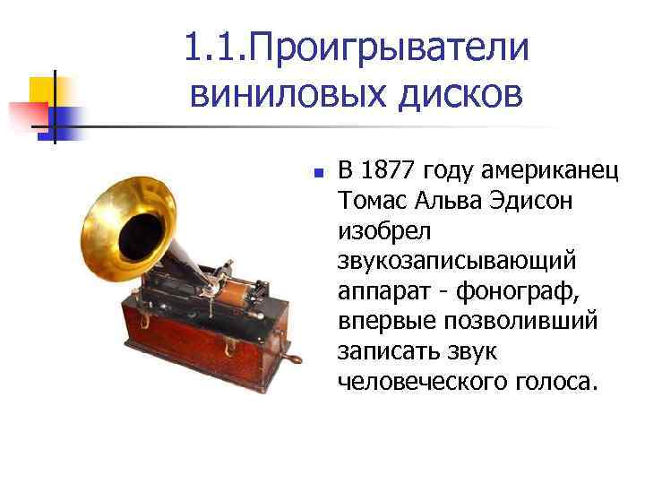 1. 1. Проигрыватели виниловых дисков n В 1877 году американец Томас Альва Эдисон изобрел