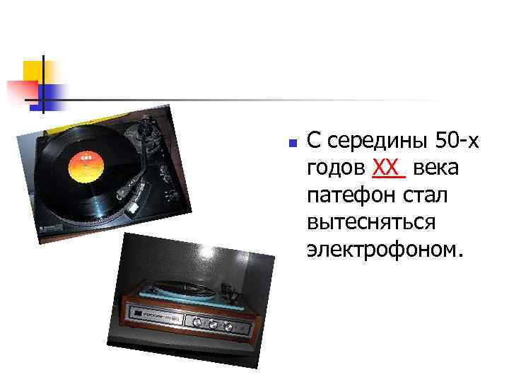 n С середины 50 -х годов XX века патефон стал вытесняться электрофоном. 
