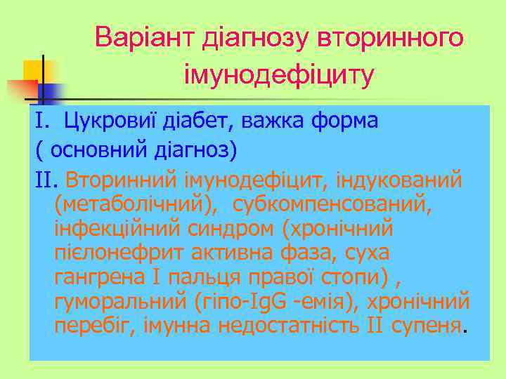 Варіант діагнозу вторинного імунодефіциту І. Цукровиї діабет, важка форма ( основний діагноз) ІІ. Вторинний