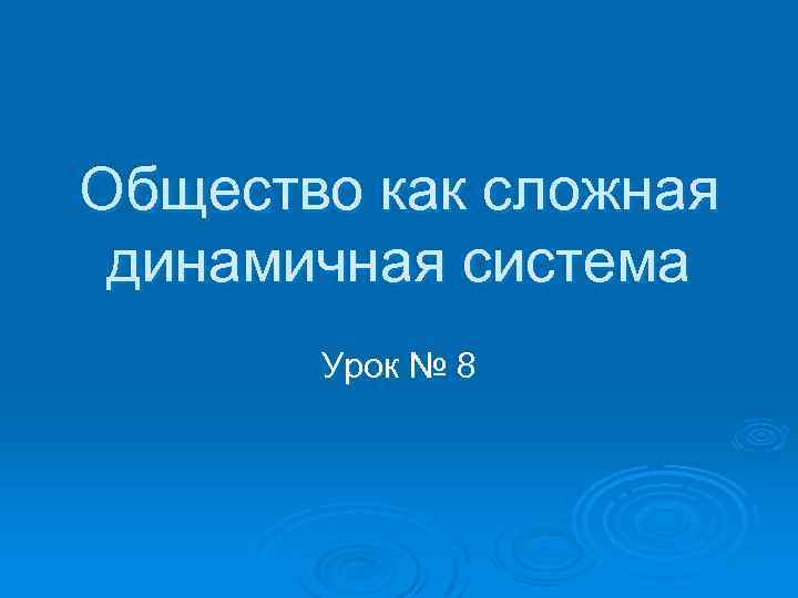 Общество как сложная динамичная система Урок № 8 