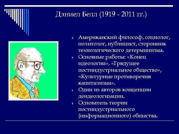 Дэниел Белл (1919 - 2011 гг. ) Ø Ø Американский философ, социолог, политолог, публицист,