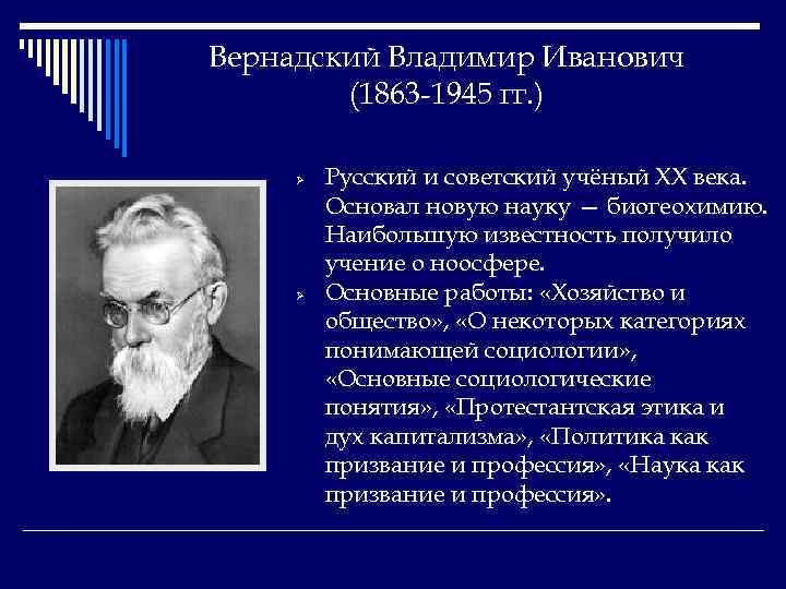 Вернадский Владимир Иванович (1863 -1945 гг. ) Ø Ø Русский и советский учёный XX