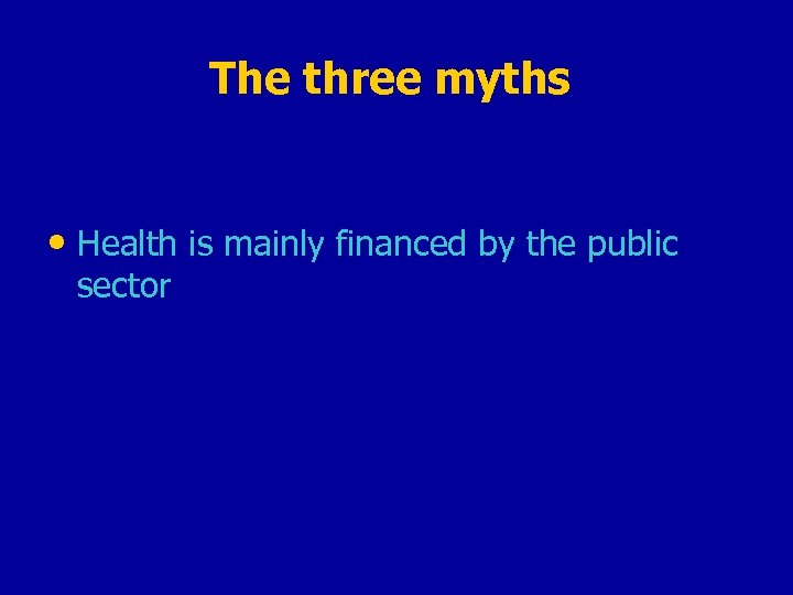 The three myths • Health is mainly financed by the public sector 