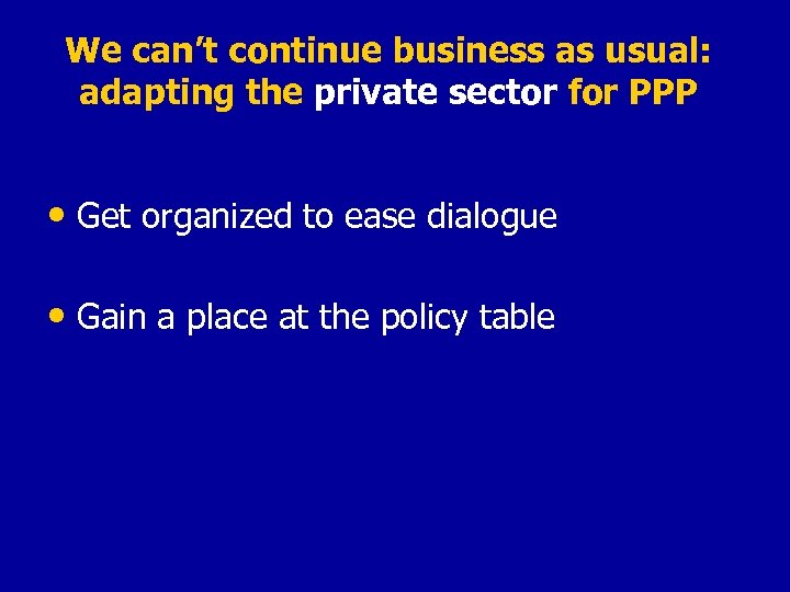 We can’t continue business as usual: adapting the private sector for PPP • Get