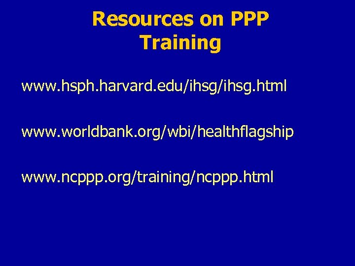 Resources on PPP Training www. hsph. harvard. edu/ihsg. html www. worldbank. org/wbi/healthflagship www. ncppp.