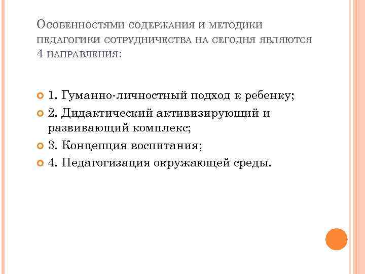 ОСОБЕННОСТЯМИ СОДЕРЖАНИЯ И МЕТОДИКИ ПЕДАГОГИКИ СОТРУДНИЧЕСТВА НА СЕГОДНЯ ЯВЛЯЮТСЯ 4 НАПРАВЛЕНИЯ: 1. Гуманно-личностный подход
