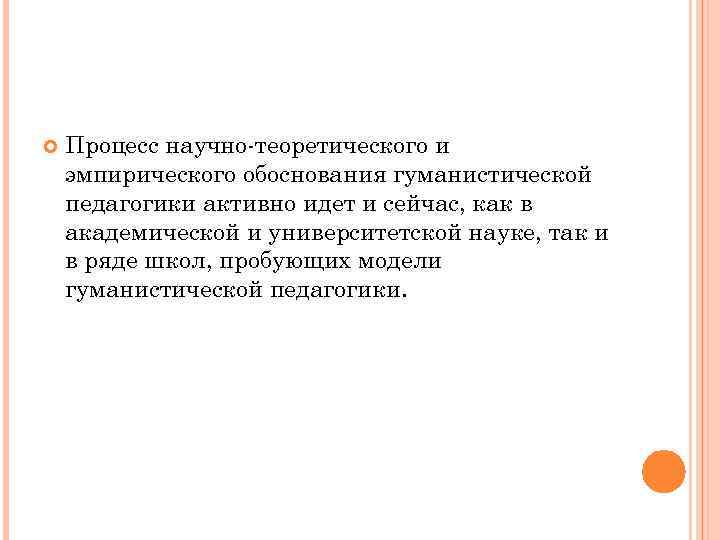  Процесс научно-теоретического и эмпирического обоснования гуманистической педагогики активно идет и сейчас, как в