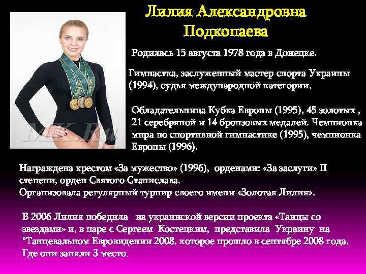 Лилия Александровна Подкопаева Родилась 15 августа 1978 года в Донецке. Гимнастка, заслуженный мастер спорта