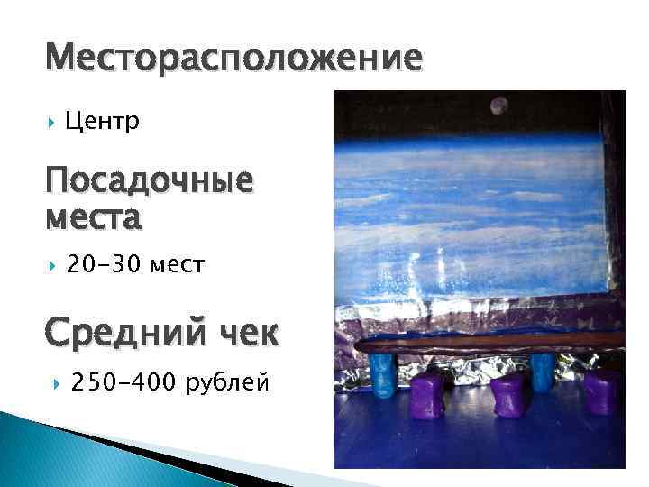 Месторасположение Центр Посадочные места 20 -30 мест Средний чек 250 -400 рублей 