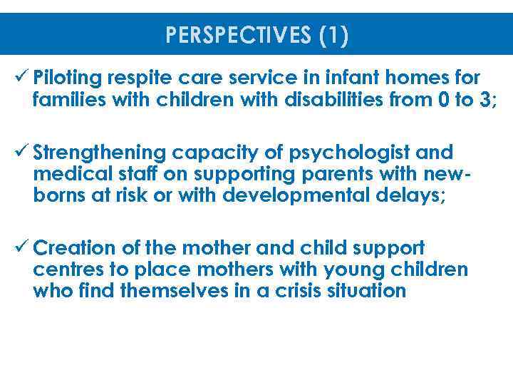 PERSPECTIVES (1) ü Piloting respite care service in infant homes for families with children