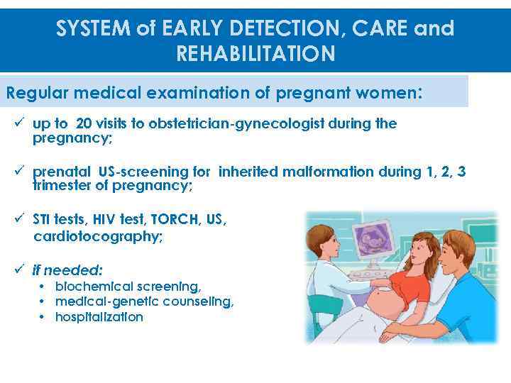 SYSTEM of EARLY DETECTION, CARE and REHABILITATION Regular medical examination of pregnant women: ü