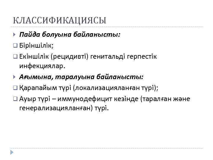 КЛАССИФИКАЦИЯСЫ Пайда болуына байланысты: q Біріншілік; q Екіншілік (рецидивті) генитальді герпестік инфекциялар. Ағымына, таралуына