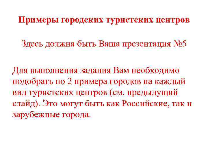Примеры городских туристских центров Здесь должна быть Ваша презентация № 5 Для выполнения задания