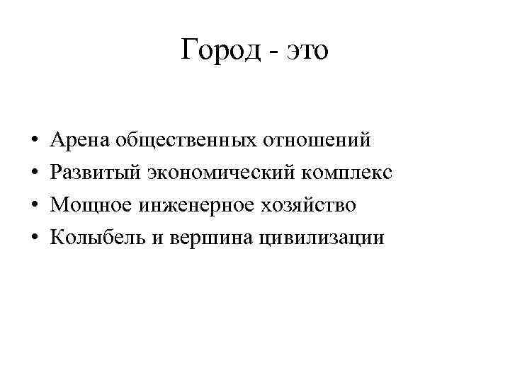 Город это • • Арена общественных отношений Развитый экономический комплекс Мощное инженерное хозяйство Колыбель