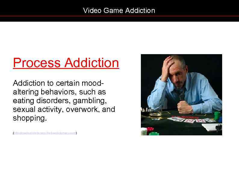 Video Game Addiction Process Addiction to certain moodaltering behaviors, such as eating disorders, gambling,