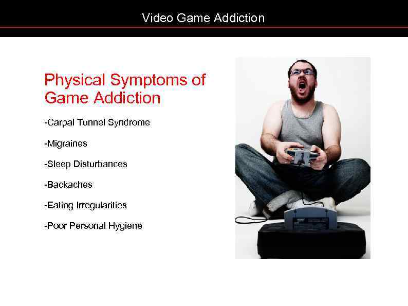 Video Game Addiction Physical Symptoms of Game Addiction -Carpal Tunnel Syndrome -Migraines -Sleep Disturbances