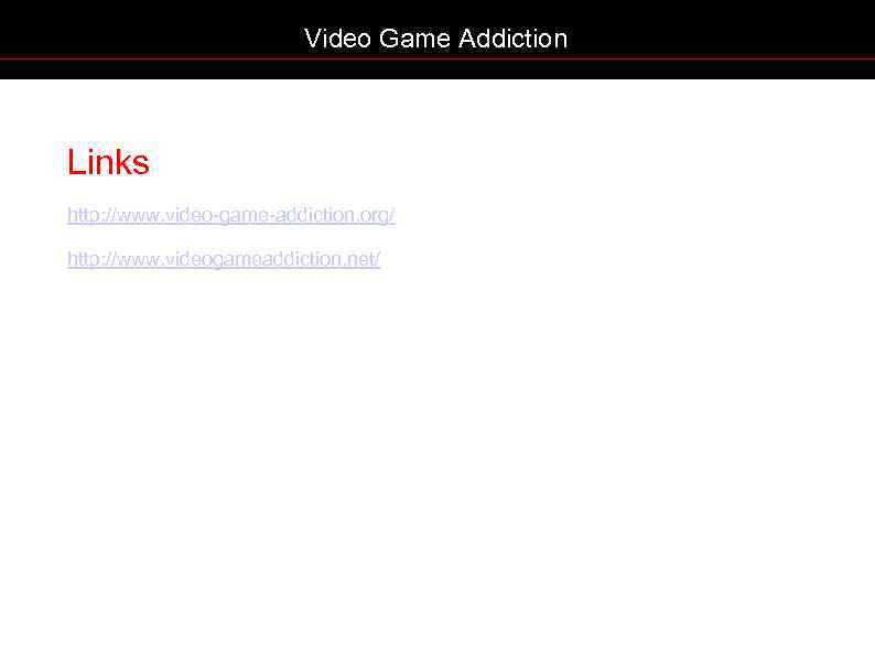 Video Game Addiction Links http: //www. video-game-addiction. org/ http: //www. videogameaddiction. net/ 