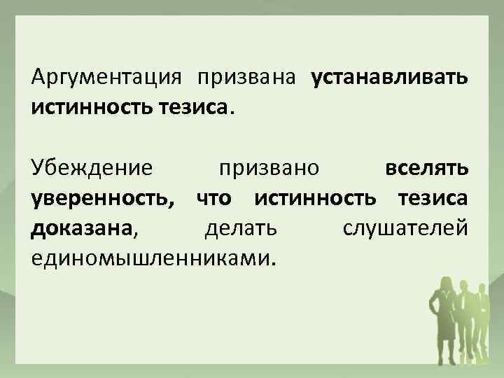 Аргументация призвана устанавливать истинность тезиса. Убеждение призвано вселять уверенность, что истинность тезиса доказана, делать