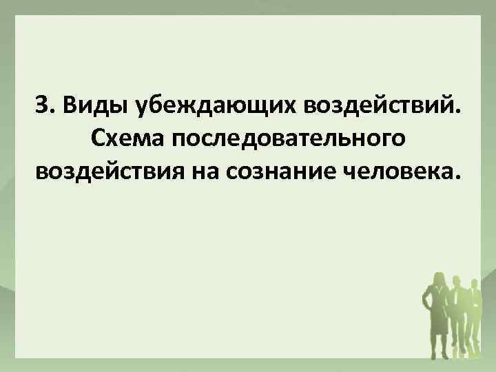 3. Виды убеждающих воздействий. Схема последовательного воздействия на сознание человека. 