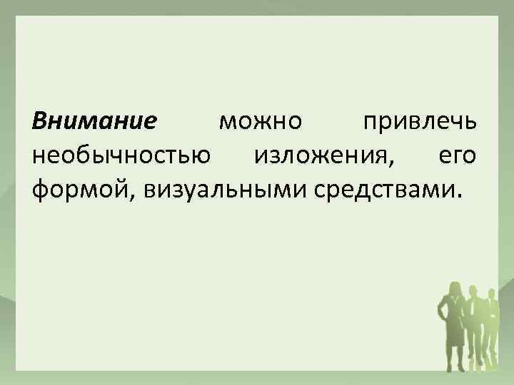 Внимание можно привлечь необычностью изложения, его формой, визуальными средствами. 