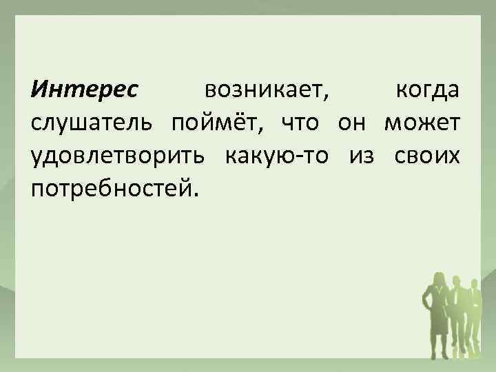 Интерес возникает, когда слушатель поймёт, что он может удовлетворить какую-то из своих потребностей. 
