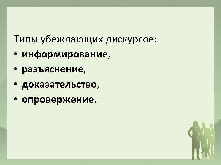 Типы убеждающих дискурсов: • информирование, • разъяснение, • доказательство, • опровержение. 