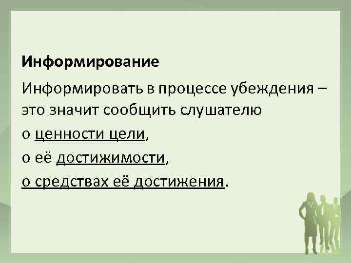 Информирование Информировать в процессе убеждения – это значит сообщить слушателю о ценности цели, о