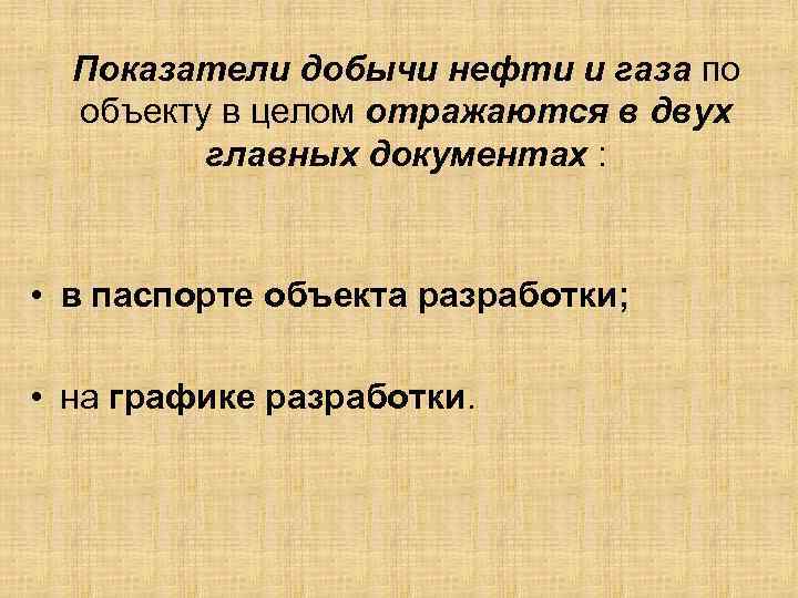 Показатели добычи нефти и газа по объекту в целом отражаются в двух главных документах
