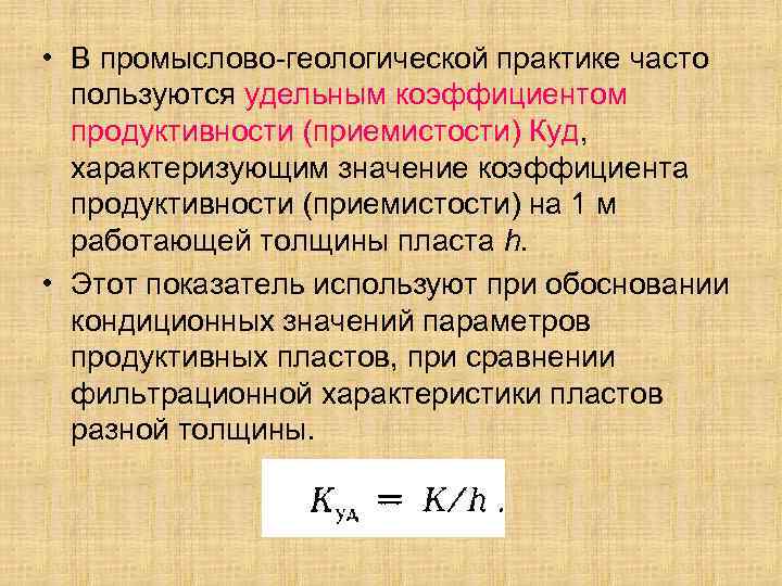  • В промыслово-геологической практике часто пользуются удельным коэффициентом продуктивности (приемистости) Куд, характеризующим значение