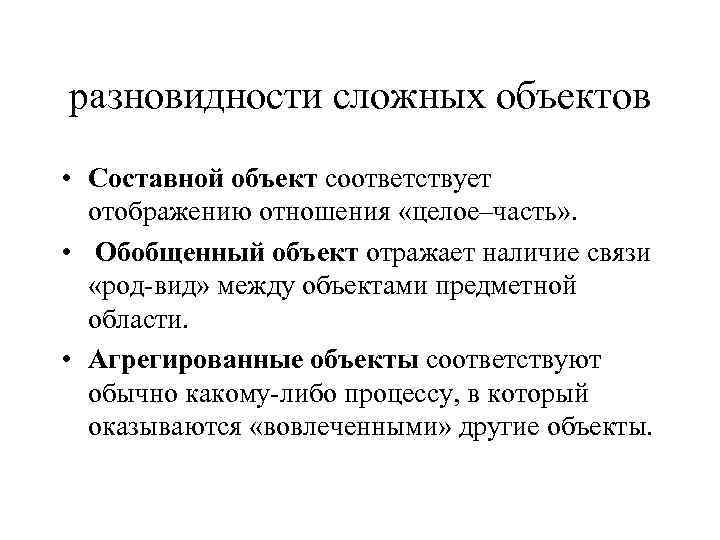 разновидности сложных объектов • Составной объект соответствует отображению отношения «целое–часть» . • Обобщенный объект