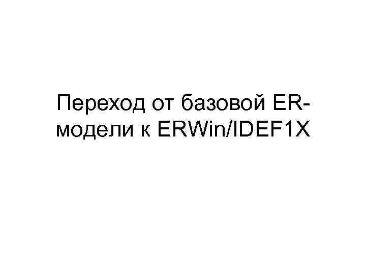 Переход от базовой ERмодели к ERWin/IDEF 1 X 