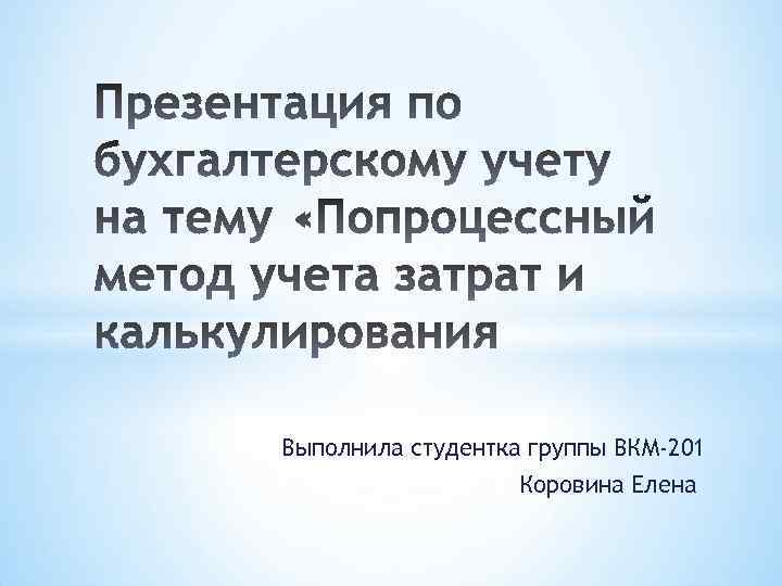 Выполнила студентка группы ВКМ-201 Коровина Елена 