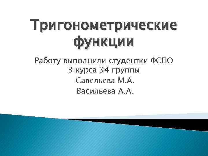 Тригонометрические функции Работу выполнили студентки ФСПО 3 курса 34 группы Савельева М. А. Васильева