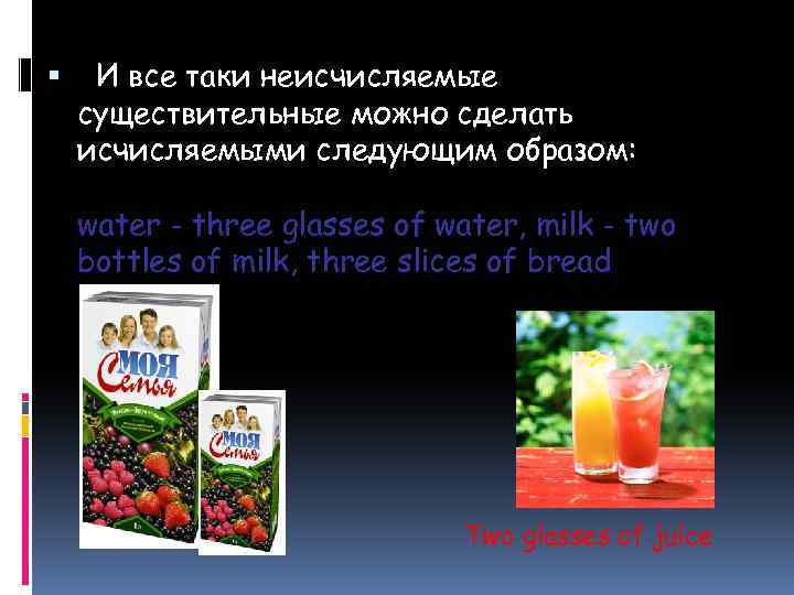  И все таки неисчисляемые существительные можно сделать исчисляемыми следующим образом: water - three