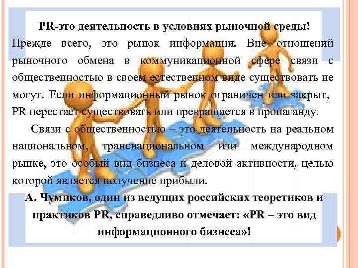 PR-это деятельность в условиях рыночной среды! Прежде всего, это рынок информации. Вне отношений рыночного