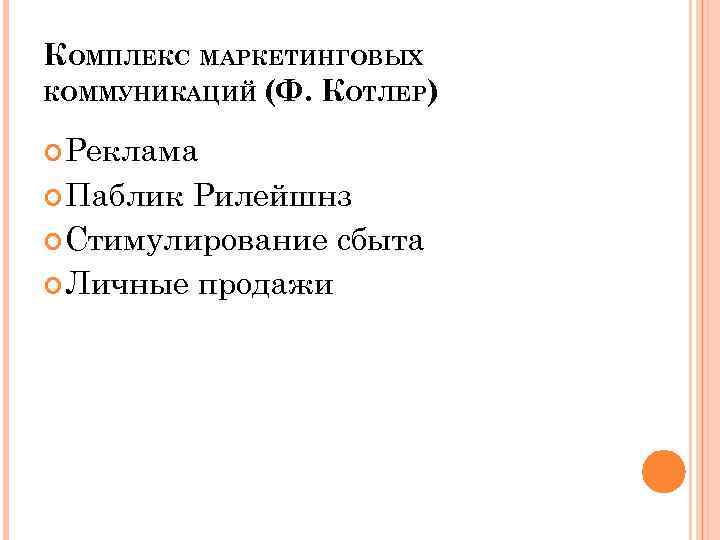 КОМПЛЕКС МАРКЕТИНГОВЫХ КОММУНИКАЦИЙ (Ф. КОТЛЕР) Реклама Паблик Рилейшнз Стимулирование сбыта Личные продажи 