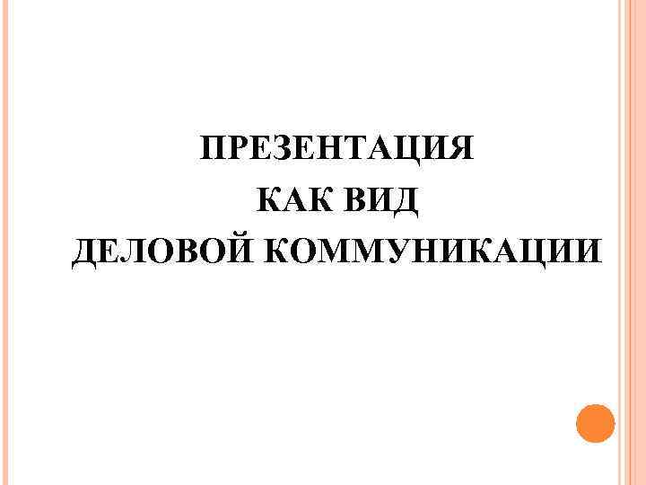 ПРЕЗЕНТАЦИЯ КАК ВИД ДЕЛОВОЙ КОММУНИКАЦИИ 