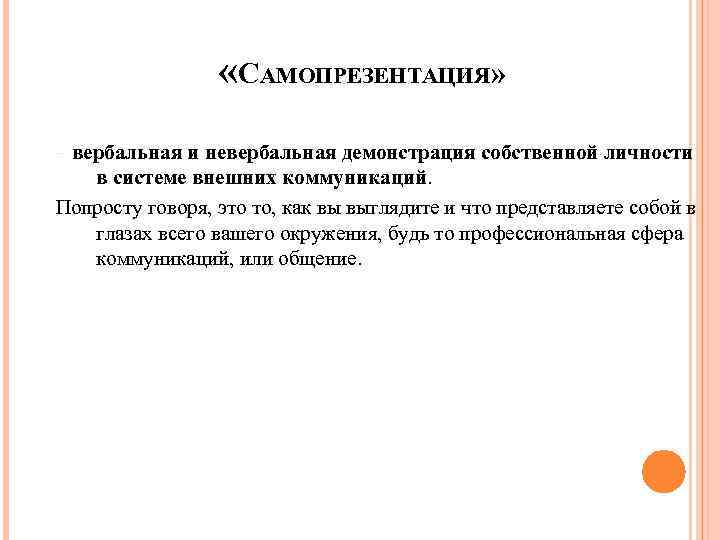  «САМОПРЕЗЕНТАЦИЯ» – вербальная и невербальная демонстрация собственной личности в системе внешних коммуникаций. Попросту