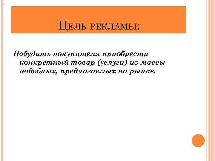 . ЦЕЛЬ РЕКЛАМЫ: Побудить покупателя приобрести конкретный товар (услуги) из массы подобных, предлагаемых на