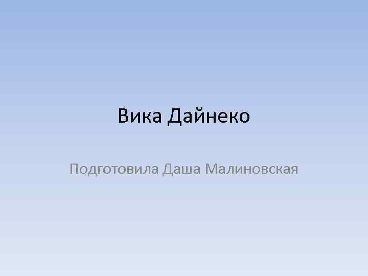 Вика Дайнеко Подготовила Даша Малиновская 