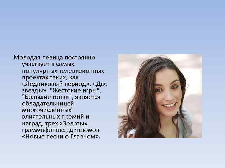 Молодая певица постоянно участвует в самых популярных телевизионных проектах таких, как «Ледниковый период» ,
