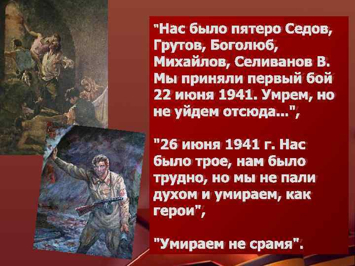 "Нас было пятеро Седов, Грутов, Боголюб, Михайлов, Селиванов В. Мы приняли первый бой 22