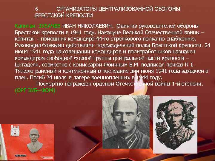 6. ОРГАНИЗАТОРЫ ЦЕНТРАЛИЗОВАННОЙ ОБОРОНЫ БРЕСТСКОЙ КРЕПОСТИ Капитан ЗУБАЧЕВ ИВАН НИКОЛАЕВИЧ. Один из руководителей обороны