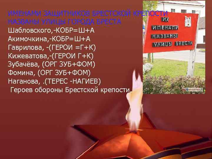 ИМЕНАМИ ЗАЩИТНИКОВ БРЕСТСКОЙ КРЕПОСТИ НАЗВАНЫ УЛИЦЫ ГОРОДА БРЕСТА Шабловского, -КОБР=Ш+А Акимочкина, -КОБР=Ш+А Гаврилова, -(ГЕРОИ