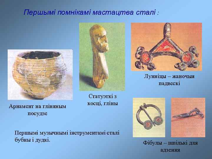 Першымі помнікамі мастацтва сталі : Лунніцы – жаночыя падвескі Арнамент на гліняным посудзе Статуэткі
