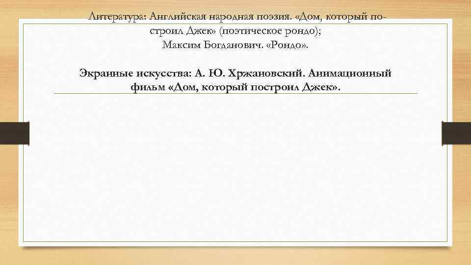 Литература: Английская народная поэзия. «Дом, который по строил Джек» (поэтическое рондо); Максим Богданович. «Рондо»