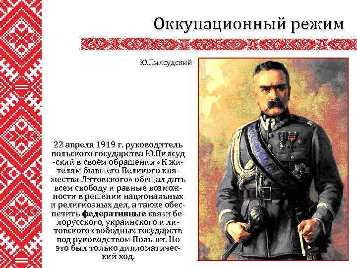 Оккупационный режим Ю. Пилсудский 22 апреля 1919 г. руководитель польского государства Ю. Пилсуд -ский